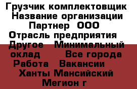 Грузчик-комплектовщик › Название организации ­ Партнер, ООО › Отрасль предприятия ­ Другое › Минимальный оклад ­ 1 - Все города Работа » Вакансии   . Ханты-Мансийский,Мегион г.